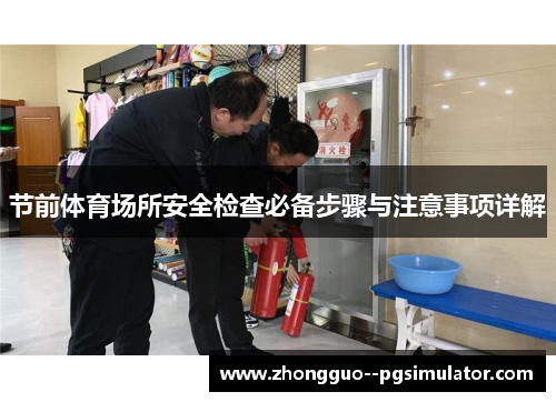 节前体育场所安全检查必备步骤与注意事项详解 节前体育场所安全检查必备步骤与注意事项详解