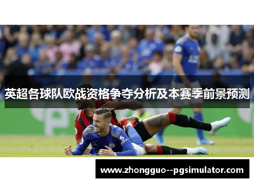 英超各球队欧战资格争夺分析及本赛季前景预测 英超各球队欧战资格争夺分析及本赛季前景预测