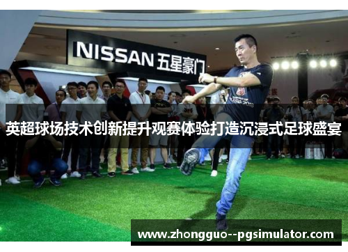英超球场技术创新提升观赛体验打造沉浸式足球盛宴