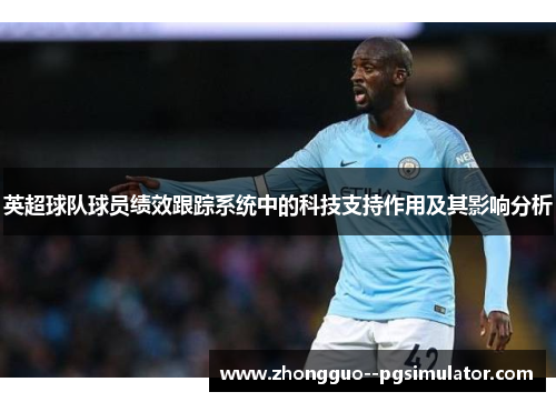 英超球队球员绩效跟踪系统中的科技支持作用及其影响分析 英超球队球员绩效跟踪系统中的科技支持作用及其影响分析