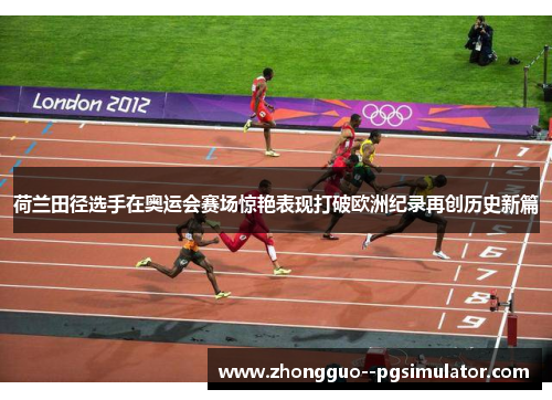 荷兰田径选手在奥运会赛场惊艳表现打破欧洲纪录再创历史新篇 荷兰田径选手在奥运会赛场惊艳表现打破欧洲纪录再创历史新篇