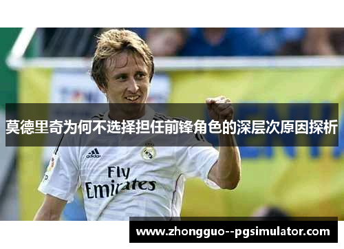 莫德里奇为何不选择担任前锋角色的深层次原因探析 莫德里奇为何不选择担任前锋角色的深层次原因探析