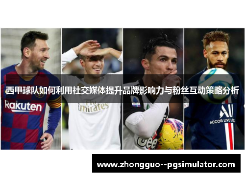 西甲球队如何利用社交媒体提升品牌影响力与粉丝互动策略分析 西甲球队如何利用社交媒体提升品牌影响力与粉丝互动策略分析