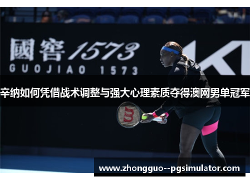 辛纳如何凭借战术调整与强大心理素质夺得澳网男单冠军