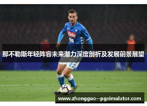 那不勒斯年轻阵容未来潜力深度剖析及发展前景展望