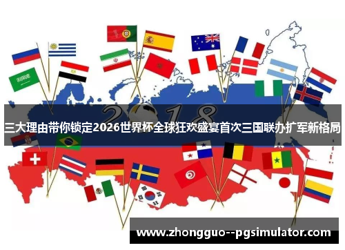 三大理由带你锁定2026世界杯全球狂欢盛宴首次三国联办扩军新格局