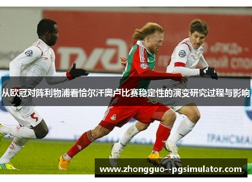 从欧冠对阵利物浦看恰尔汗奥卢比赛稳定性的演变研究过程与影响