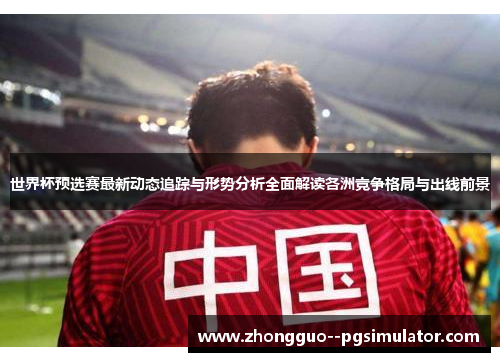 世界杯预选赛最新动态追踪与形势分析全面解读各洲竞争格局与出线前景
