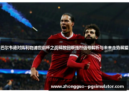 巴尔韦德对阵利物浦世俱杯之战释放回暖强烈信号解析与未来走势展望
