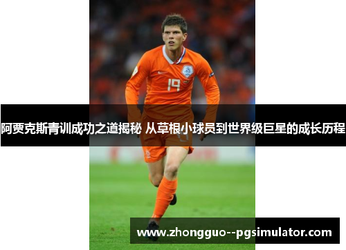 阿贾克斯青训成功之道揭秘 从草根小球员到世界级巨星的成长历程