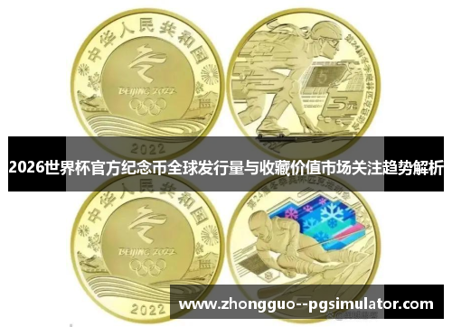2026世界杯官方纪念币全球发行量与收藏价值市场关注趋势解析