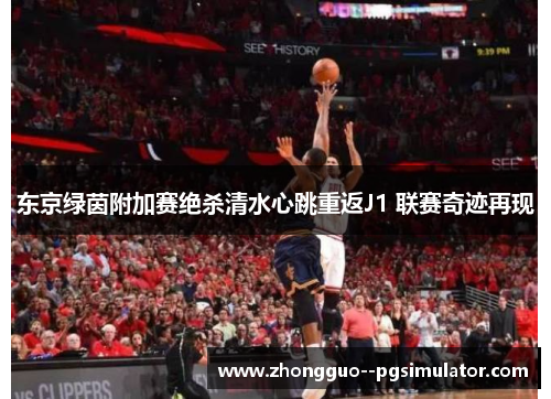 东京绿茵附加赛绝杀清水心跳重返J1 联赛奇迹再现 东京绿茵附加赛绝杀清水心跳重返J1 联赛奇迹再现