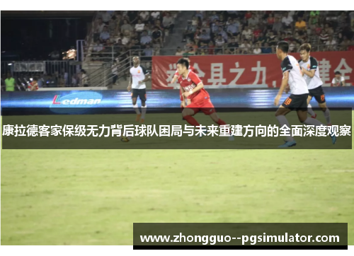 康拉德客家保级无力背后球队困局与未来重建方向的全面深度观察