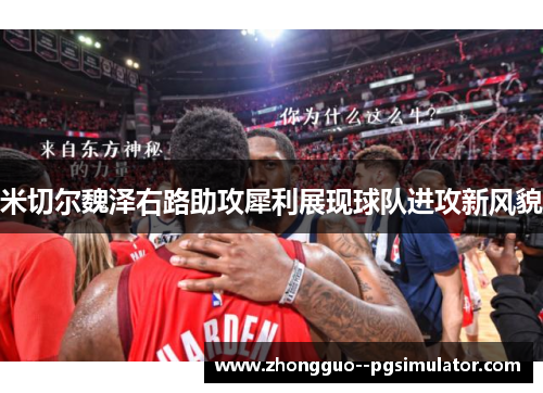 米切尔魏泽右路助攻犀利展现球队进攻新风貌