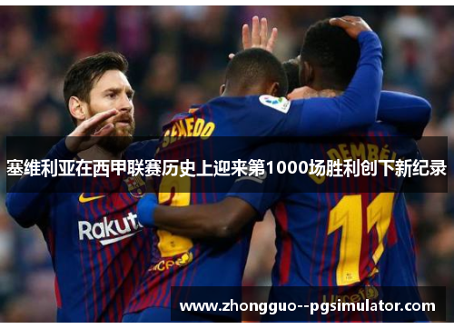 塞维利亚在西甲联赛历史上迎来第1000场胜利创下新纪录