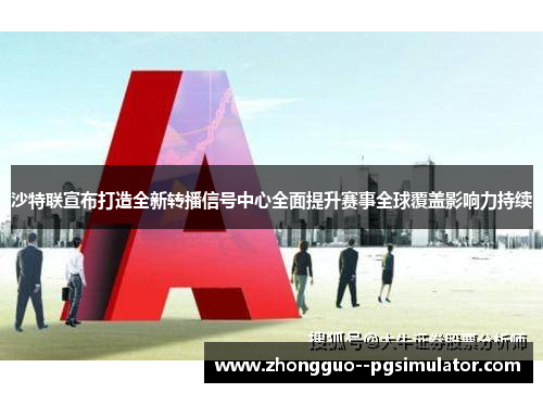沙特联宣布打造全新转播信号中心全面提升赛事全球覆盖影响力持续 沙特联宣布打造全新转播信号中心全面提升赛事全球覆盖影响力持续