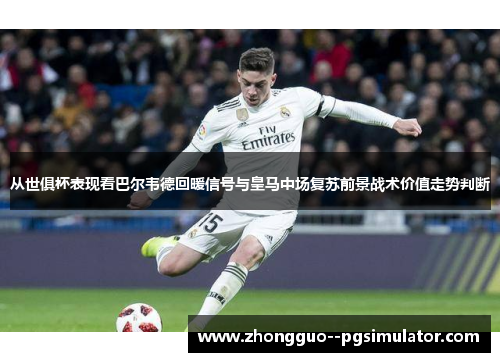 从世俱杯表现看巴尔韦德回暖信号与皇马中场复苏前景战术价值走势判断