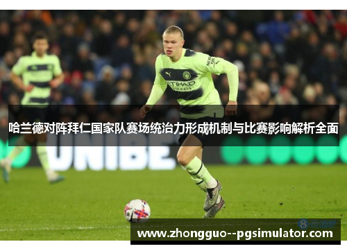 哈兰德对阵拜仁国家队赛场统治力形成机制与比赛影响解析全面 哈兰德对阵拜仁国家队赛场统治力形成机制与比赛影响解析全面