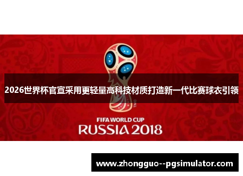 2026世界杯官宣采用更轻量高科技材质打造新一代比赛球衣引领
