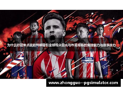 为什么欧冠焦点战能持续吸引全球观众目光与热情背后的竞技魅力与故事张力 为什么欧冠焦点战能持续吸引全球观众目光与热情背后的竞技魅力与故事张力