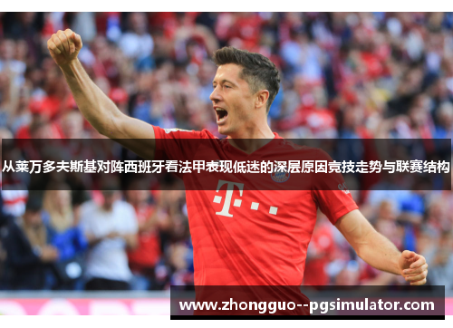 从莱万多夫斯基对阵西班牙看法甲表现低迷的深层原因竞技走势与联赛结构 从莱万多夫斯基对阵西班牙看法甲表现低迷的深层原因竞技走势与联赛结构