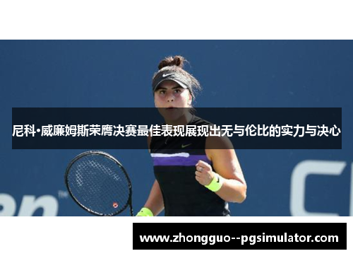 尼科·威廉姆斯荣膺决赛最佳表现展现出无与伦比的实力与决心 尼科·威廉姆斯荣膺决赛最佳表现展现出无与伦比的实力与决心