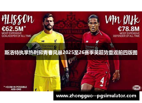 斯洛特执掌热刺掀青春风暴2025至26赛季英超势重返前四版图