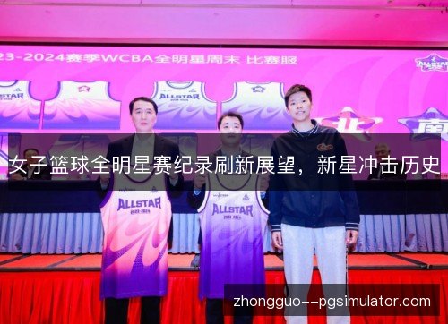 女子篮球全明星赛纪录刷新展望，新星冲击历史